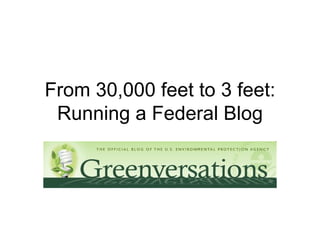 From 30,000 feet to 3 feet: Running a Federal Blog 