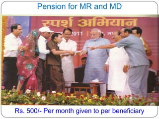 Pension for MR and MD
Rs. 500/- Per month given to per beneficiary
 