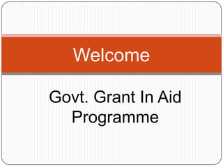 Welcome
Govt. Grant In Aid
Programme
 