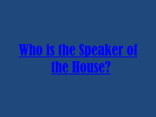 Who is the Speaker of
the House?

 