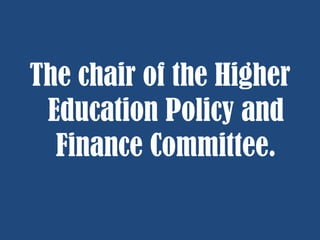 The chair of the Higher
Education Policy and
Finance Committee.

 
