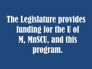 The Legislature provides
funding for the U of
M, MnSCU, and this
program.

 