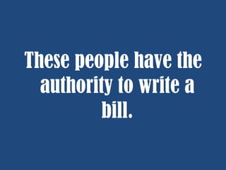 These people have the
authority to write a
bill.

 