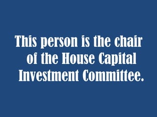 This person is the chair
of the House Capital
Investment Committee.

 