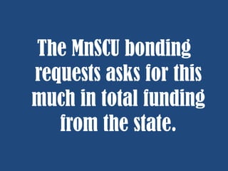 The MnSCU bonding
requests asks for this
much in total funding
from the state.

 