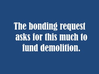 The bonding request
asks for this much to
fund demolition.

 
