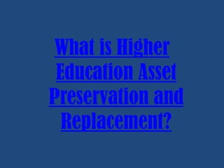 What is Higher
Education Asset
Preservation and
Replacement?

 