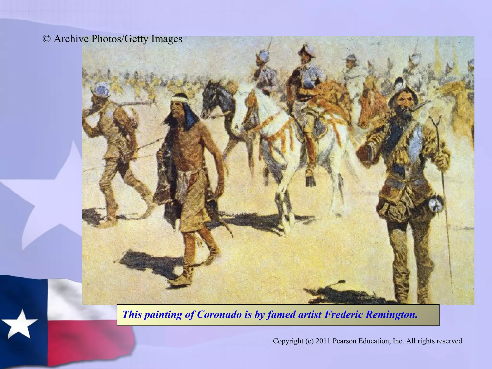 Copyright (c) 2011 Pearson Education, Inc. All rights reserved
© Archive Photos/Getty Images
This painting of Coronado is by famed artist Frederic Remington.
 