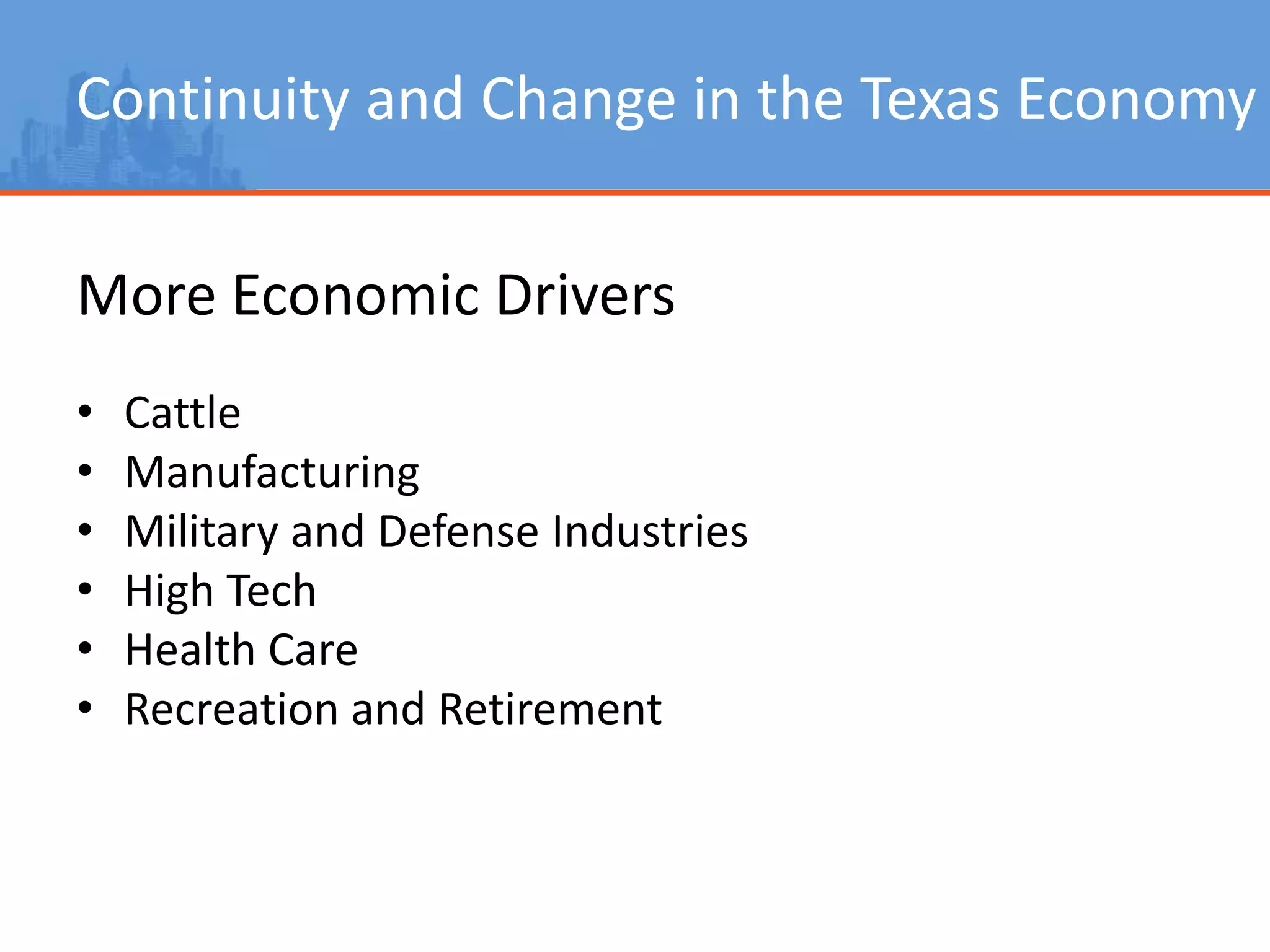 Continuity and Change in the Texas Economy
More Economic Drivers
• Cattle
• Manufacturing
• Military and Defense Industries
• High Tech
• Health Care
• Recreation and Retirement
 