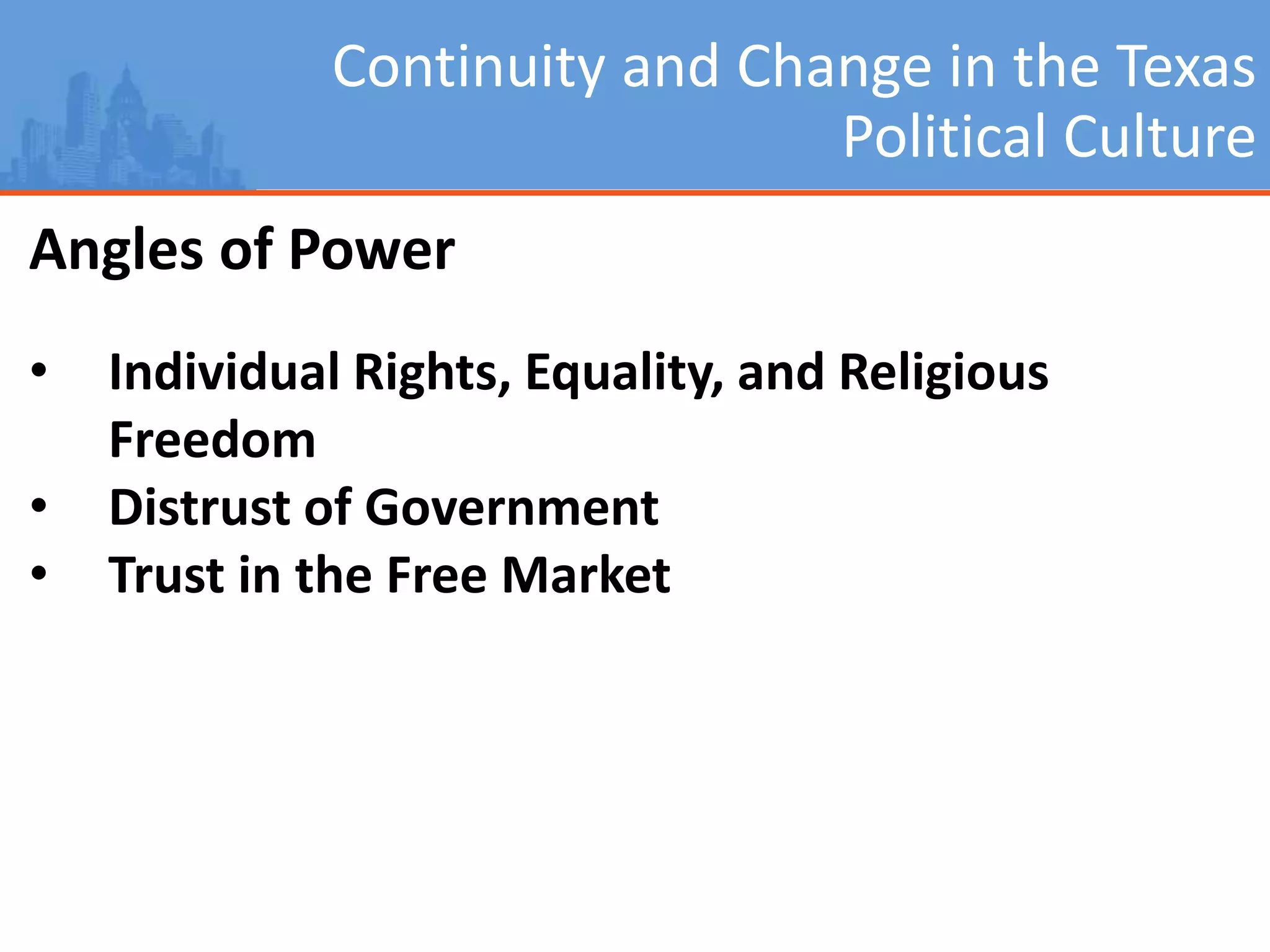 Continuity and Change in the Texas
Political Culture
Angles of Power
• Individual Rights, Equality, and Religious
Freedom
• Distrust of Government
• Trust in the Free Market
 