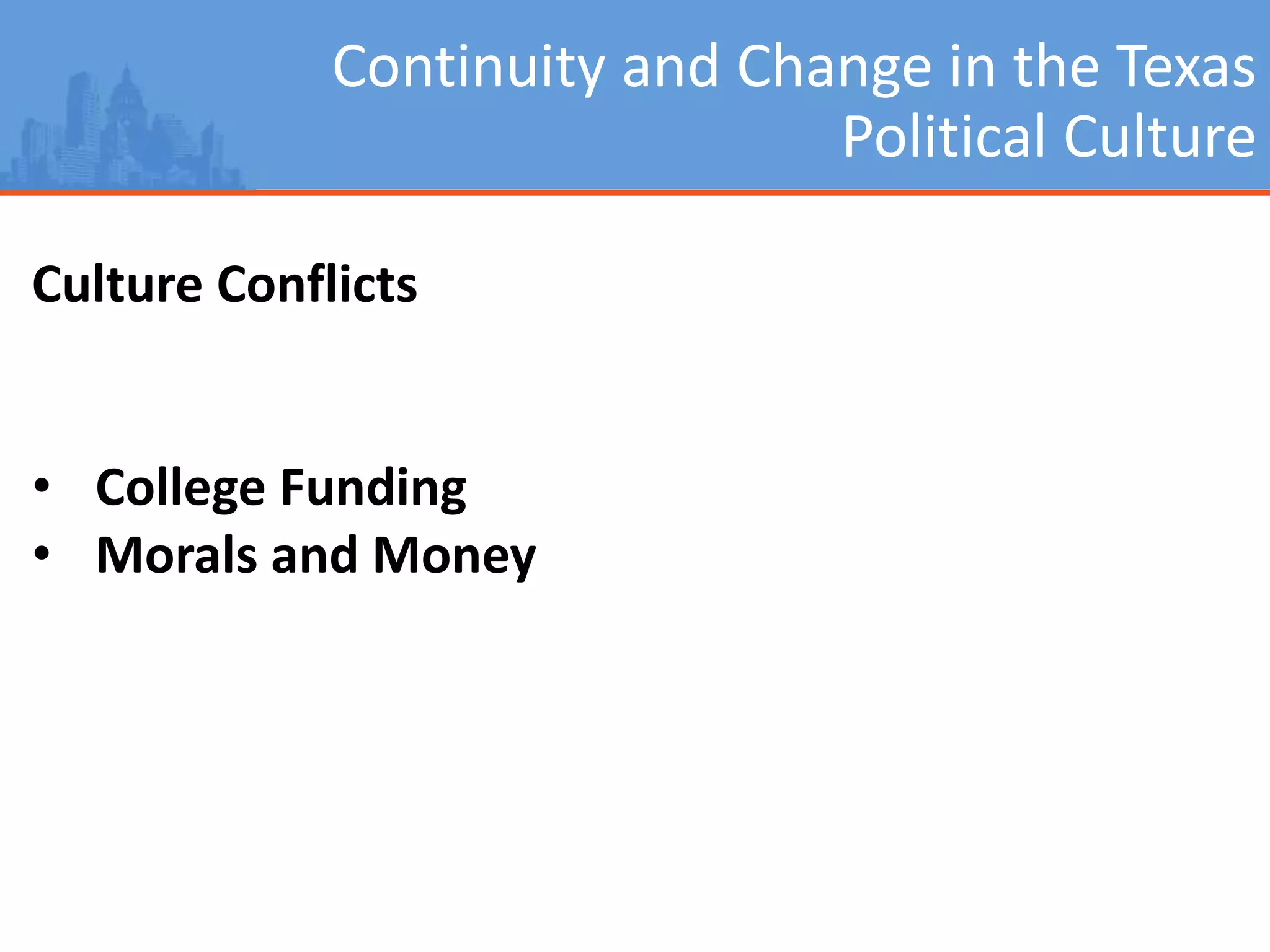 Continuity and Change in the Texas
Political Culture
Culture Conflicts
• College Funding
• Morals and Money
 