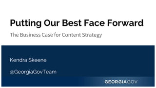 @GeorgiaGovTeam
Putting Our Best Face Forward
The Business Case for Content Strategy
Kendra Skeene
 