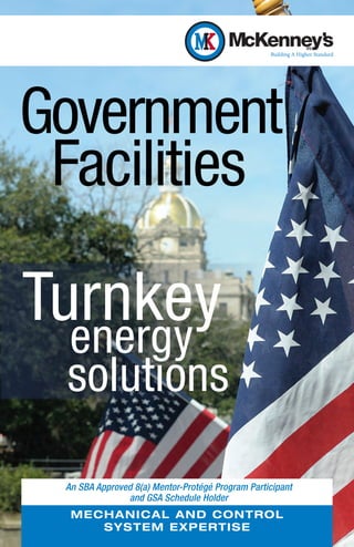 Government
 Facilities

Turnkey
  energy
  solutıons

 An SBA Approved 8(a) Mentor-Protégé Program Participant
               and GSA Schedule Holder
  M E C H AN IC AL AN D CO NTRO L
        S YST EM EX PER T I SE
 