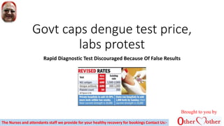 Govt caps dengue test price,
labs protest
Rapid Diagnostic Test Discouraged Because Of False Results
Brought to you by
The Nurses and attendants staff we provide for your healthy recovery for bookings Contact Us:-
 