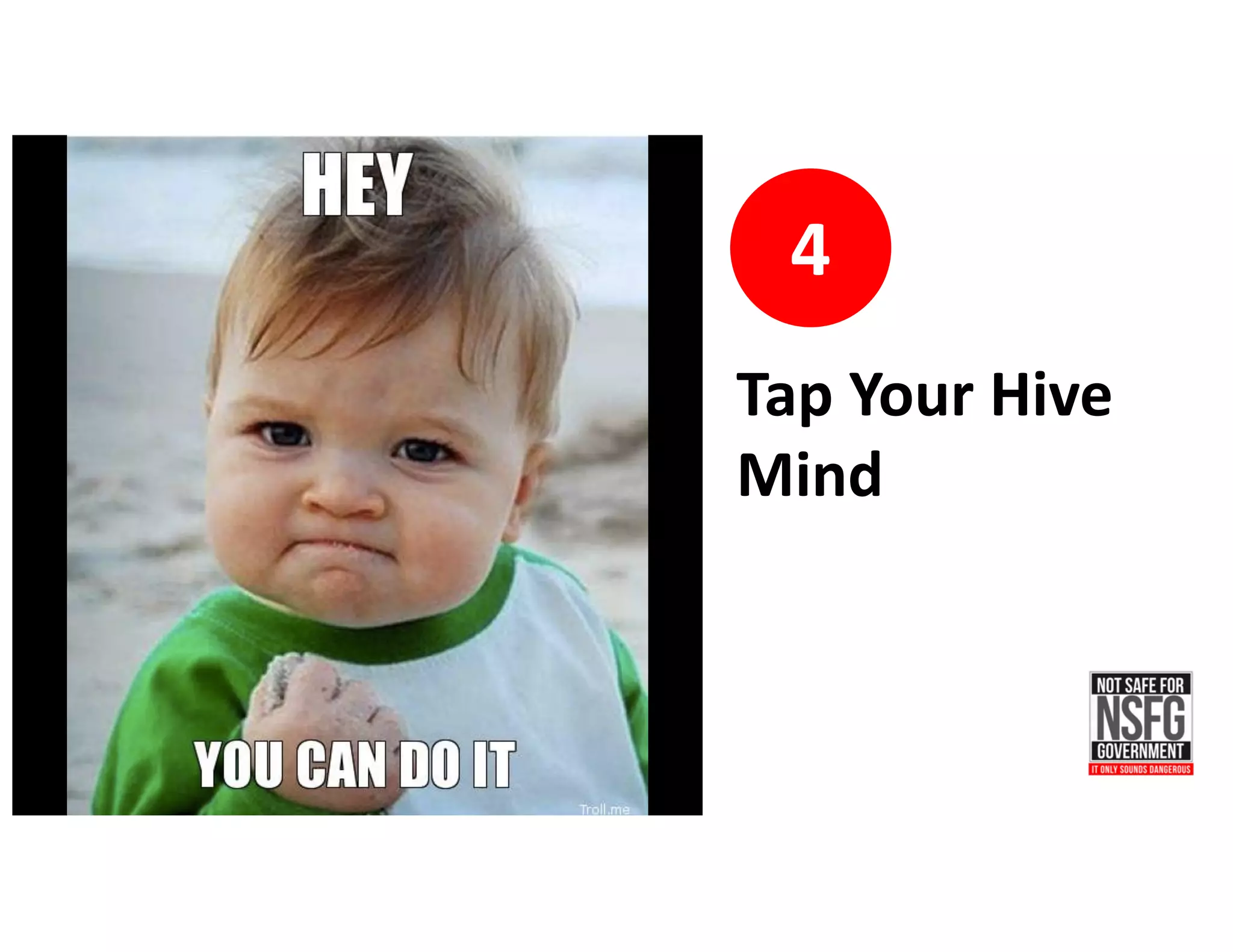 4
Tap	Your	Hive	
Mind
 