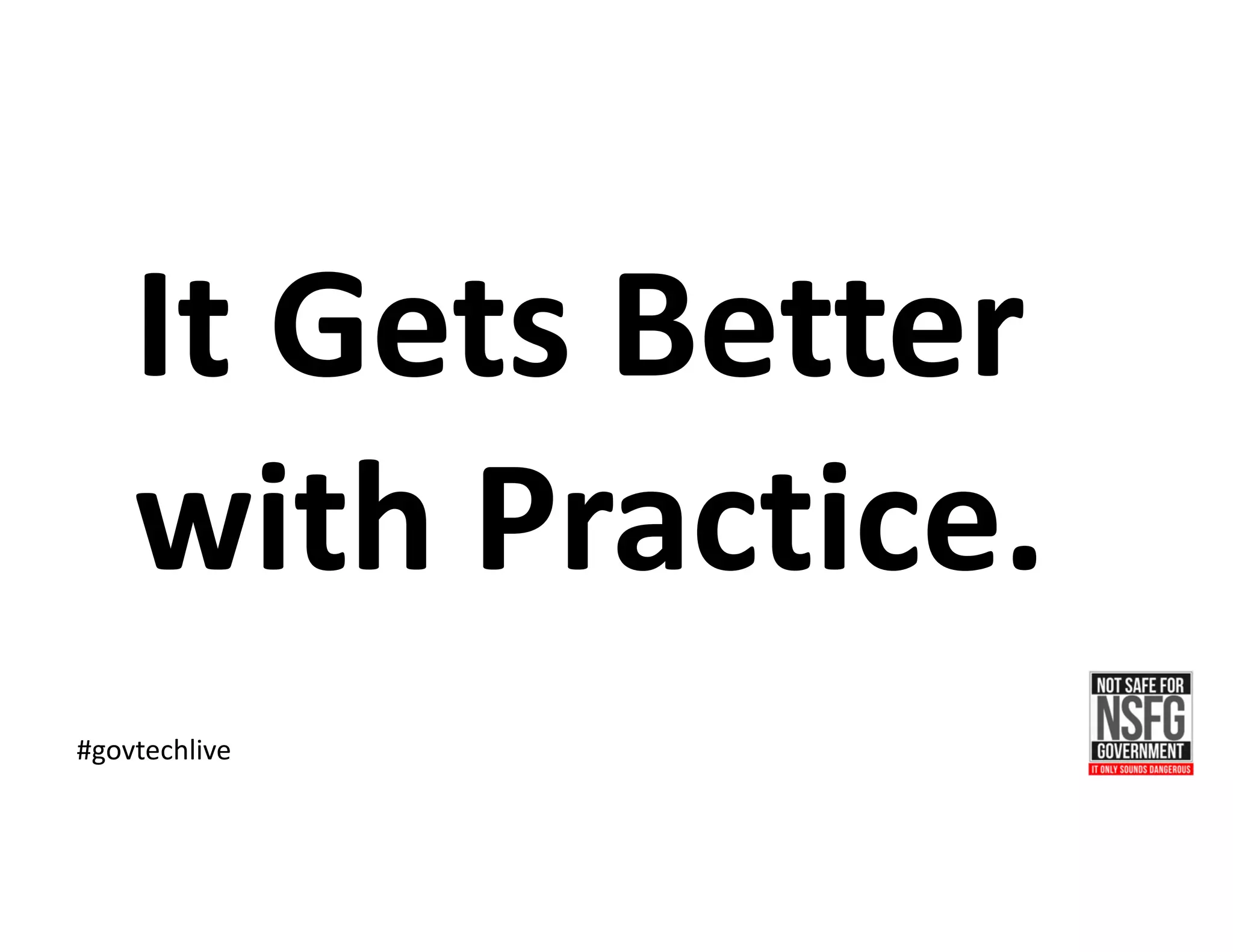 #govtechlive
It	Gets	Better	
with	Practice.
 