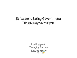 Software	
  Is	
  Eating	
  Government:	
  	
  
The	
  86-­‐Day	
  Sales	
  Cycle	
  
	
  
	
  
	
  
	
  
Ron	
  Bouganim	
  
Managing	
  Partner	
  
	
  
 