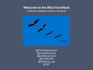 Welcome to the #GovTechHack
Thanks for lending your skills for civic good!
@TechSuperwomen
@CapitalOneLabs
@codeforamerica
@CODE2040
@anitaborg_org
@18F
 