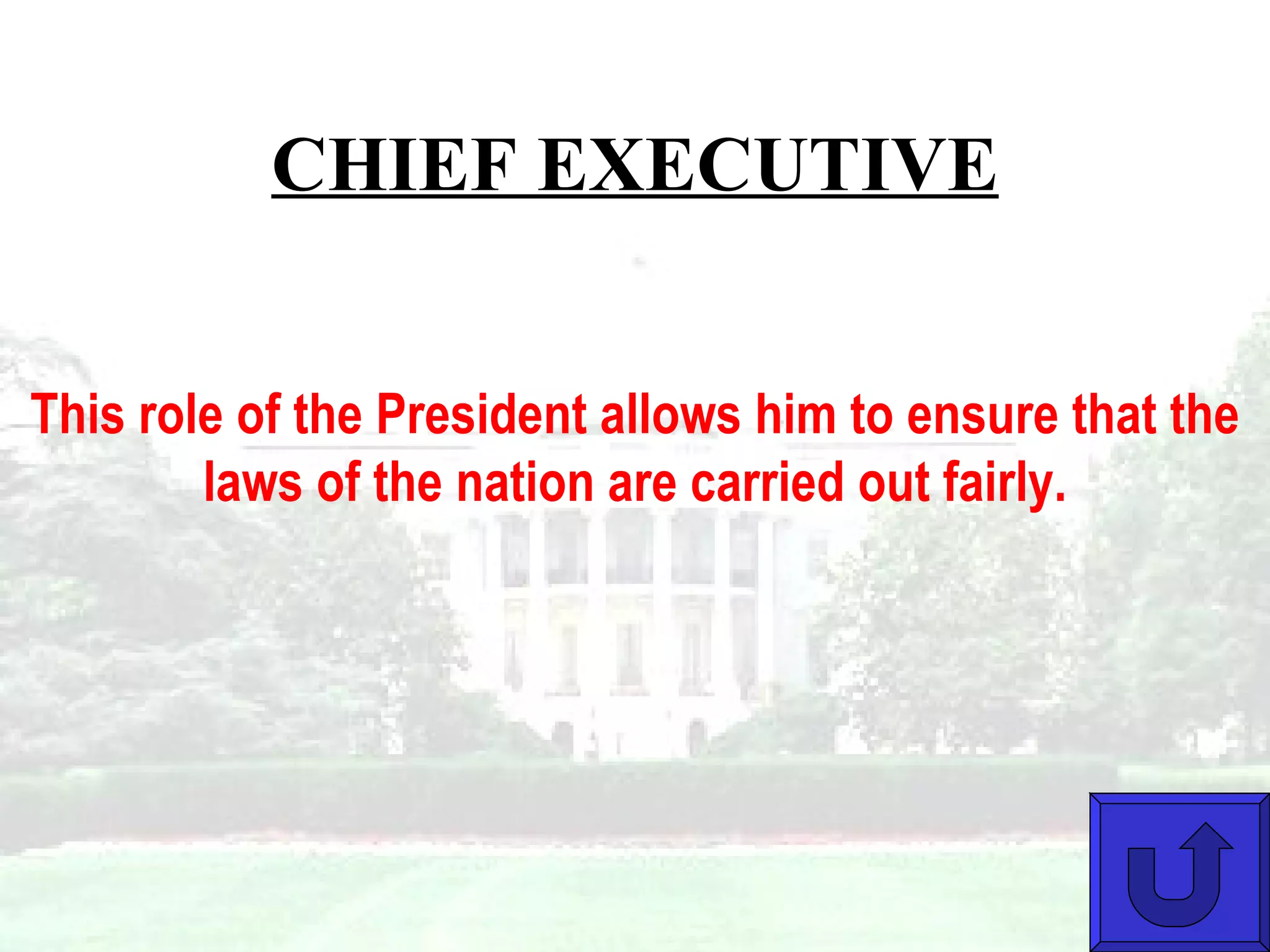 CHIEF EXECUTIVE This role of the President allows him to ensure that the laws of the nation are carried out fairly. 