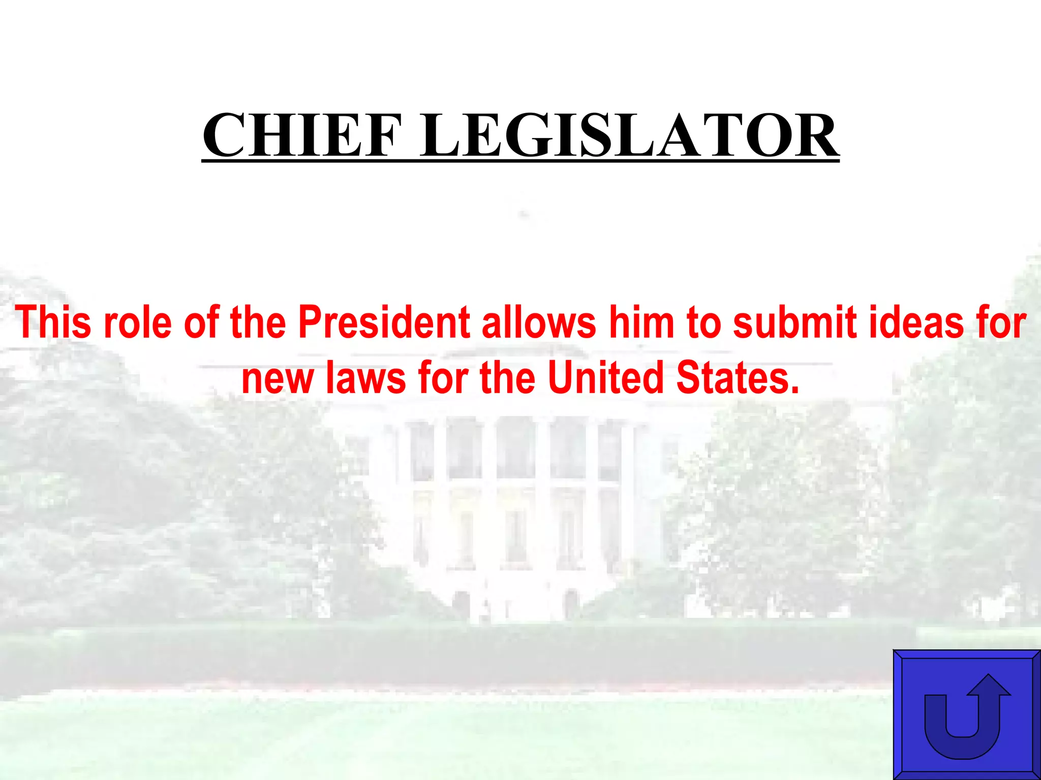 CHIEF LEGISLATOR This role of the President allows him to submit ideas for new laws for the United States. 