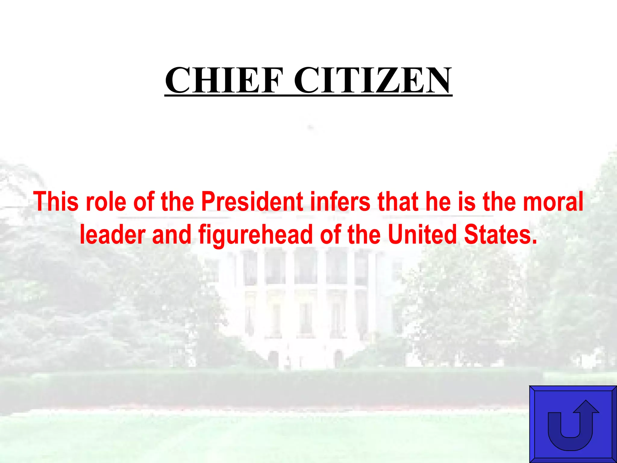 CHIEF CITIZEN This role of the President infers that he is the moral leader and figurehead of the United States. 