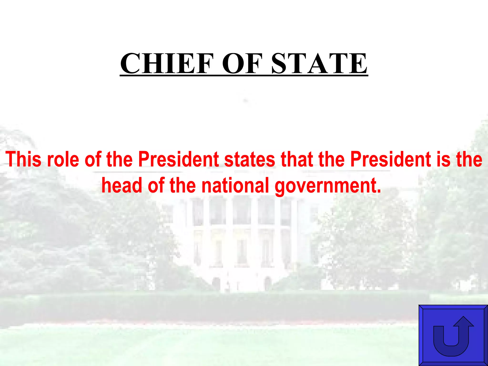 CHIEF OF STATE This role of the President states that the President is the head of the national government.   
