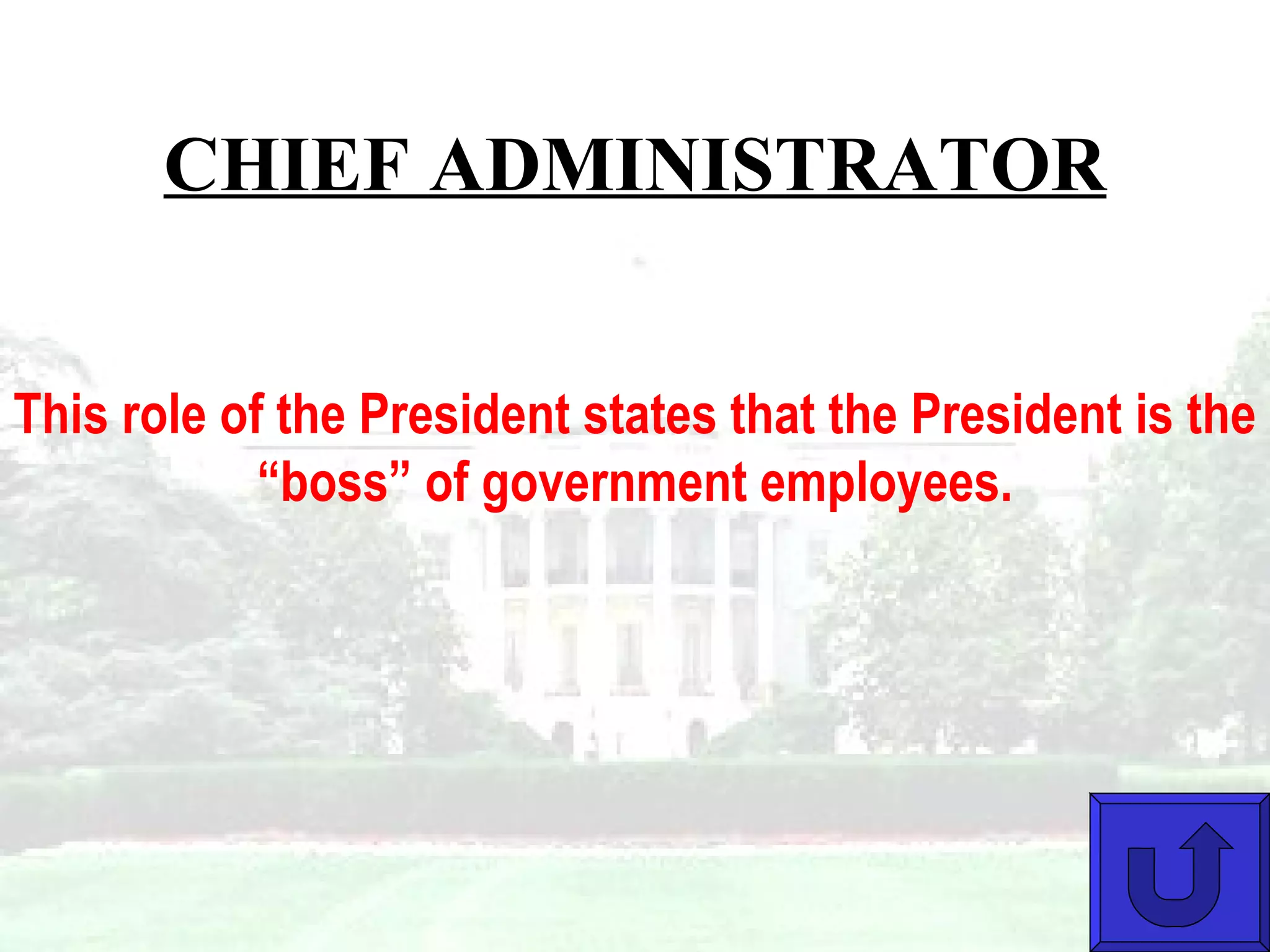 CHIEF ADMINISTRATOR This role of the President states that the President is the “boss” of government employees. 