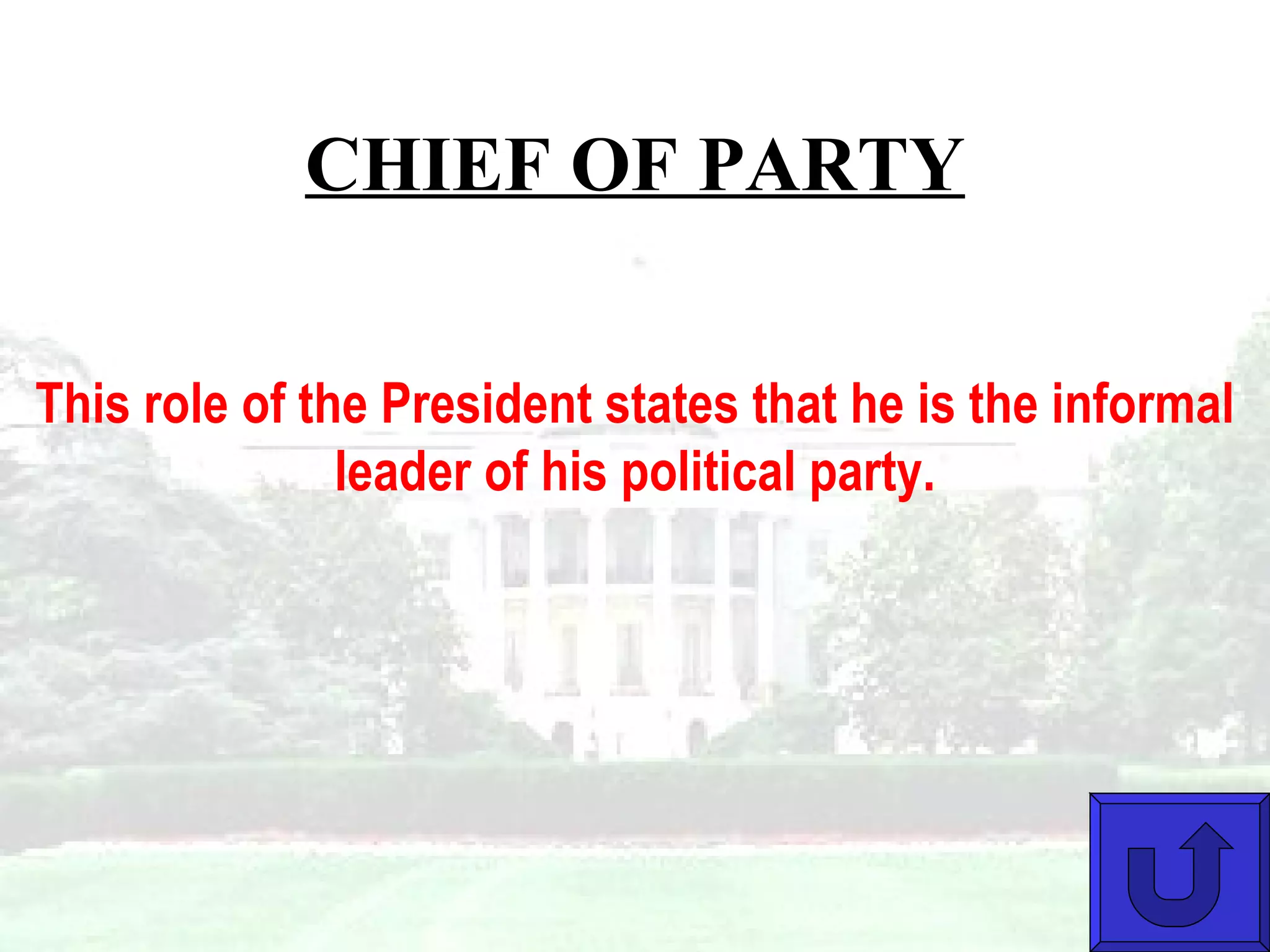 CHIEF OF PARTY This role of the President states that he is the informal leader of his political party.   