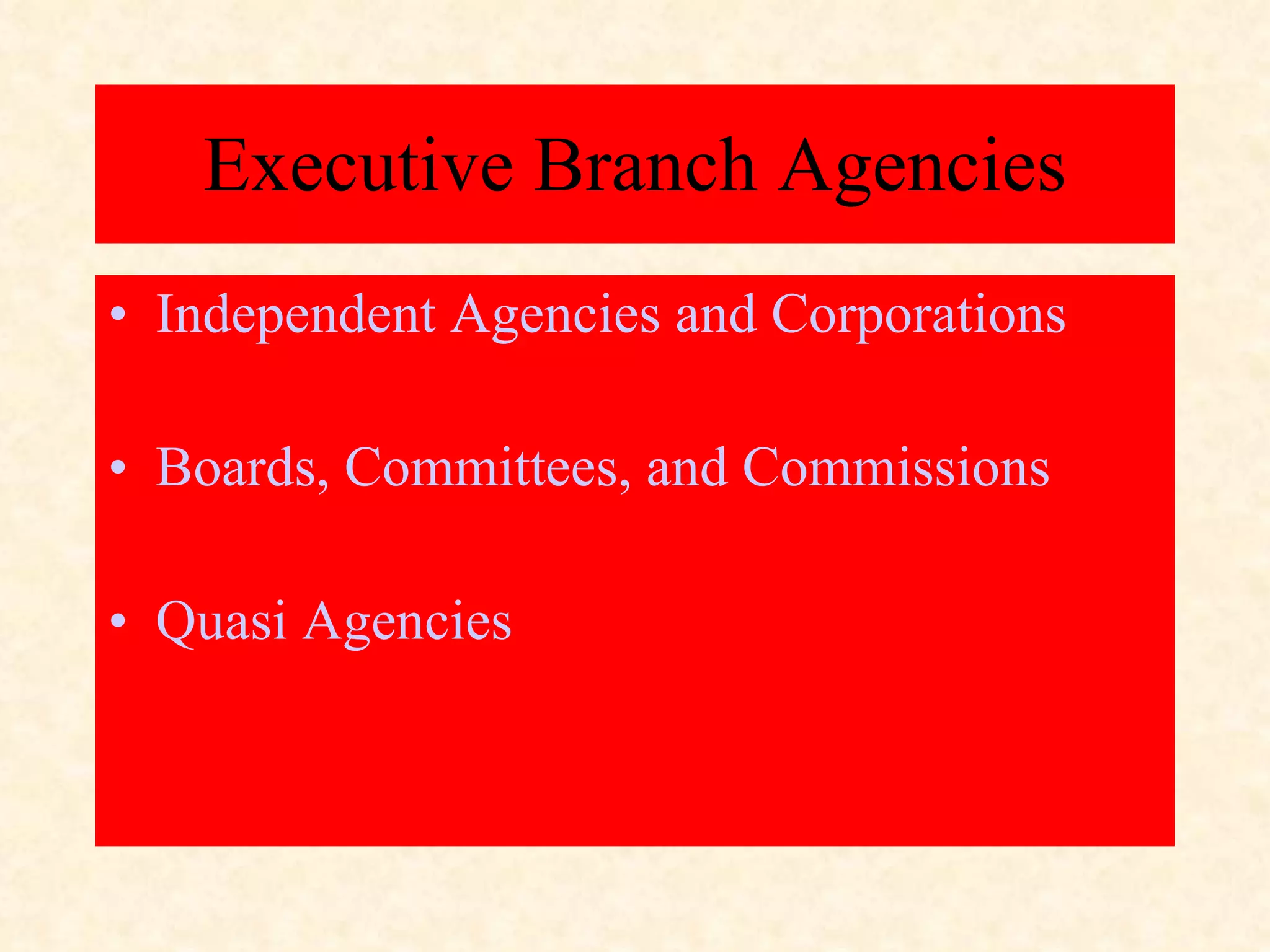 Executive Branch Agencies Independent Agencies and Corporations Boards, Committees, and Commissions Quasi Agencies 