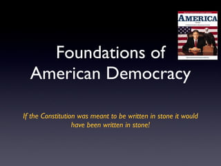Foundations of American Democracy <ul><li>If the Constitution was meant to be written in stone it would have been written ...