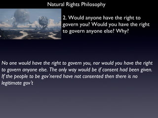 Natural Rights Philosophy 2. Would anyone have the right to govern you? Would you have the right to govern anyone else? Wh...