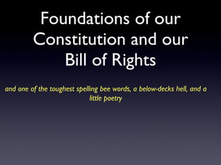 Foundations of our Constitution and our Bill of Rights and one of the toughest spelling bee words, a below-decks hell, and a little poetry 