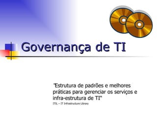 Governança de TI “ Estrutura de padrões e melhores práticas para gerenciar os serviços e infra-estrutura de TI“ ITIL – IT Infrastructure Library   