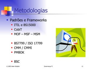 Metodologias Padrões e Frameworks ITIL e BS15000 CobiT MOF – MSF – MSM BS7799 / ISO 17799 CMM / CMMI PMBOK BSC 