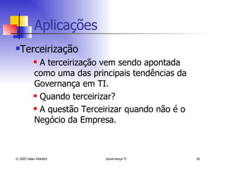Aplicações  Terceirização A terceirização vem sendo apontada como uma das principais tendências da Governança em TI. Quando terceirizar? A questão Terceirizar quando não é o Negócio da Empresa. 