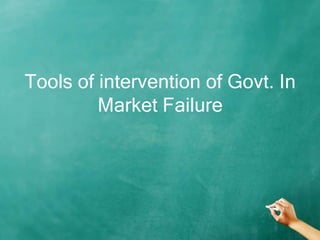 Tools of intervention of Govt. In
         Market Failure
 