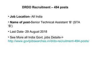 DRDO Recruitment – 494 posts
• Job Location- All India
• Name of post-Senior Technical Assistant ‘B’ (STA
‘B’)
• Last Date- 29 August 2018
• See More all India Govt. jobs Details->
http://www.govtjobsearches.in/drdo-recruitment-494-posts/
 