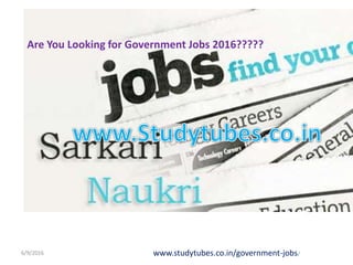 6/9/2016 www.studytubes.co.in/government-jobs/
Are You Looking for Government Jobs 2016?????
 