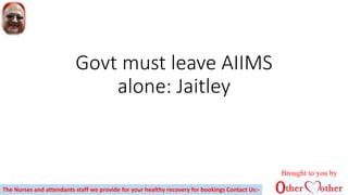 Govt must leave AIIMS
alone: Jaitley
Brought to you by
The Nurses and attendants staff we provide for your healthy recovery for bookings Contact Us:-
 