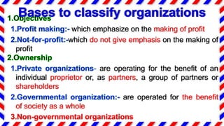 which emphasize on the making of profit
which do not give emphasis on the making of
profit
are operating for the benefit of an
individual proprietor or, as partners, a group of partners or
shareholders
are operated for the benefit
of society as a whole
3.Non-governmental organizations 3
 