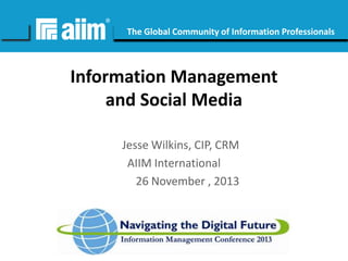 #AIIM

The Global Community of Information Professionals

Information Management
and Social Media
Jesse Wilkins, CIP, CRM
AIIM International
26 November , 2013

 