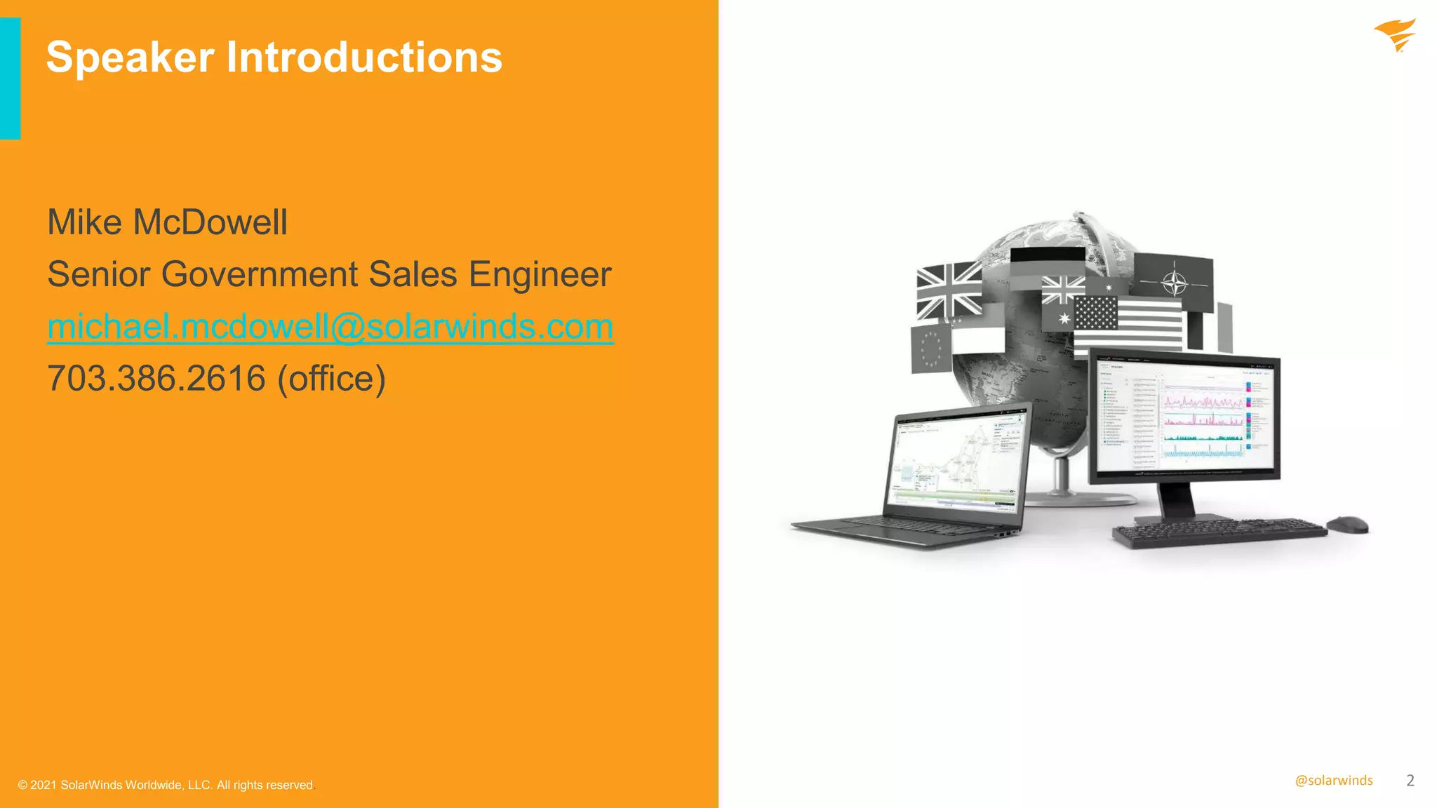 2
@solarwinds
Speaker Introductions
© 2021 SolarWinds Worldwide, LLC. All rights reserved.
Mike McDowell
Senior Government Sales Engineer
michael.mcdowell@solarwinds.com
703.386.2616 (office)
 