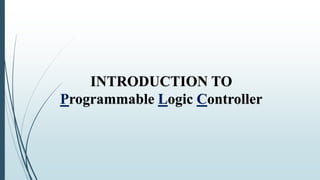INTRODUCTION TO
Programmable Logic Controller
 