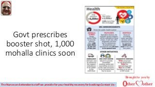Govt prescribes
booster shot, 1,000
mohalla clinics soon
Brought to you by
The Nurses and attendants staff we provide for your healthy recovery for bookings Contact Us:-
 