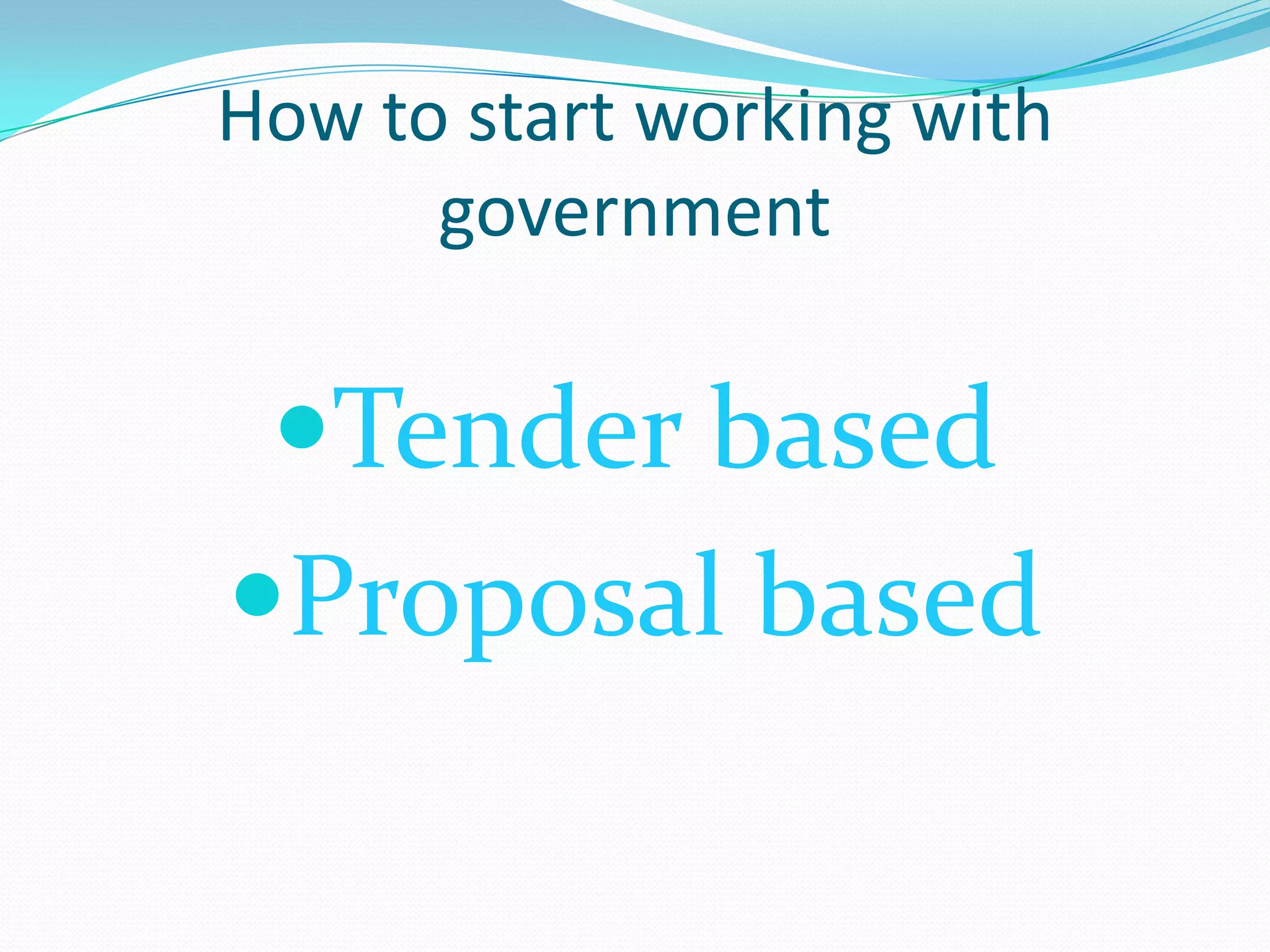 How to start working with
      government

 Tender based
Proposal based
 