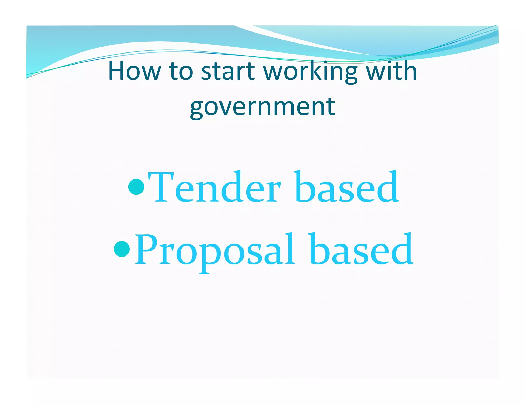 How	
  to	
  start	
  working	
  with	
  
         government	
  

    ender	
  based	
  
   T
  roposal	
  based	
  
 P
 