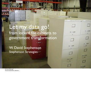 Let my data go!
       from locked ﬁle cabinets to
       government transformation

       W. David Stephenson
       Stephenson Strategies




Let my data go!
From locked file cabinets …