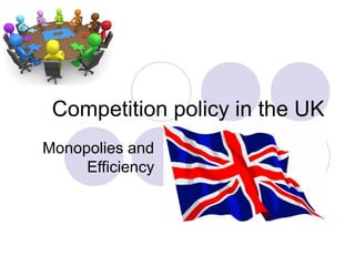 Competition policy in the UK
Monopolies and
Efficiency
 