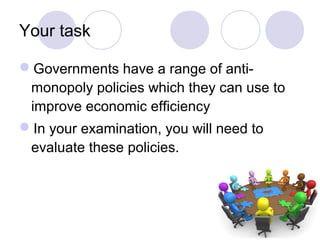 Your task
Governments have a range of anti-
monopoly policies which they can use to
improve economic efficiency
In your ...
