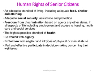 Human Rights of Senior Citizens
• An adequate standard of living, including adequate food, shelter
and clothing.
• Adequat...